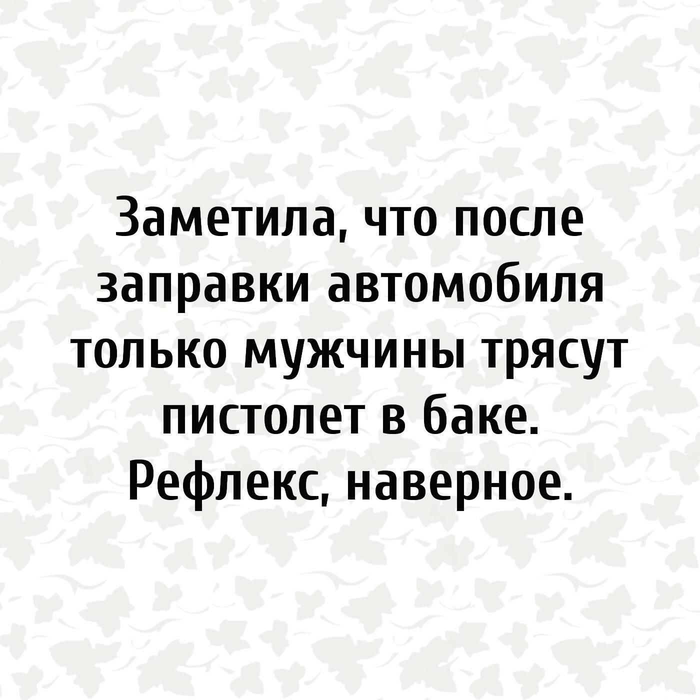 Заметила что после заправки автомобиля только мужчины трясут пистолет в баке Рефлекс наверное