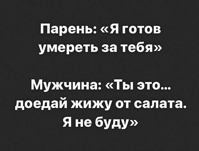 Парень я готов умереть за тебя Мужчина Ты это доедай жижу от салата Я не буду