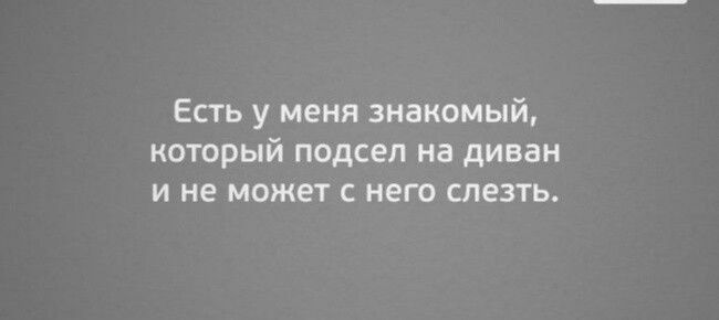 ЕСТЬ У МЕНЯ знакомый который подсел на диван и не может с него слезть