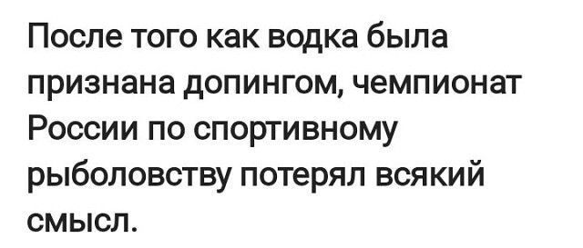 После того как водка была признана допингом чемпионат России по спортивному рыболовству потерял вся кий смысл