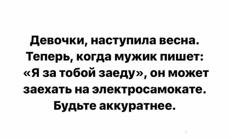 девочки наступила весна Теперь когда мужик пишет я за тобой заеду он может заехать на эпектросамокате Будьте аккуратнее