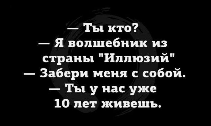 Ты кто Я волшебник из страны Иллюзий Забери меня с собой Ты у нас уже 10 пет живешь