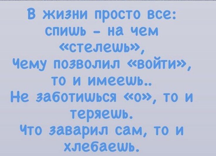 В жизни все да Та Чему позволил Войти то и имеешь Не заботишься 0 то и Что заварил сам то и