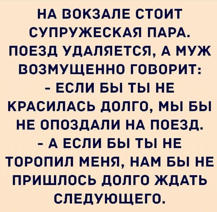 НА ВОКЗАЛЕ СТОИТ СУПРУЖЕСКАЯ ПАРА ПОЕЗД УдАЛЯЕТСЯ А МУЖ ВОЗМУЩЕННО ГОВОРИТ ЕСЛИ БЫ ТЫ НЕ КРАСИЛАСЬ дОПГО МЫ БЫ НЕ ОПОЗДАЛИ НА ПОЕЗД А ЕСЛИ ВЫ ТЫ НЕ ТОРОПИП МЕНЯ НАМ БЫ НЕ ПРИШЛОСЬ дОПГО ЖДАТЬ СЛЕДУЮЩЕГО