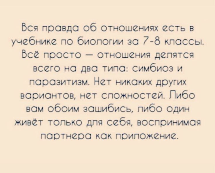 Вся правда об отношениях есть в учебнике по биологии за 7 8 кпоссьп Все просто отношения делятся всего но два типа симбиоз и порозитизм Нет никаких других вариантов нет сложностей Пибо вом обоим зашибись пибо один живет только для себя воспринимая ПООТНЁОО КОК ПОИПОЖВНИЙ