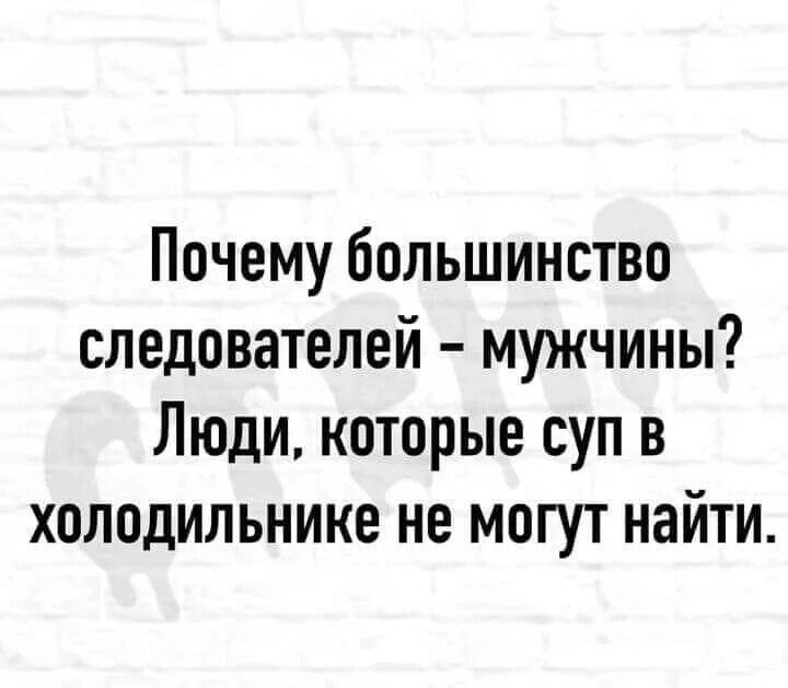 Почему большинство следователей мужчины Люди которые суп в холодильнике не могут найти