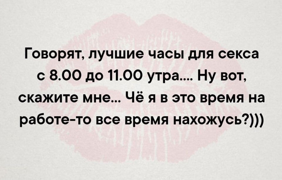 Говорят лучшие часы для секса с 800 до 1100 утра Ну вот скажите мне Чё я в это время на работе то все время нахожусь