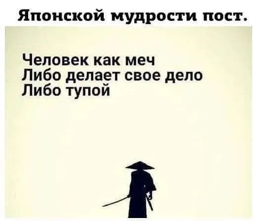 Японской мудрости пост Человек как меч Либо депа_ет свое дело Либо тупои