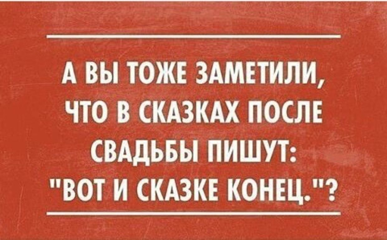 А ВЫ ТОЖЕ ЗАМЕТИЛИ ЧТО В СКАЗКАХ ПОСЛЕ СВАДЬБЫ ПИШУТ ВОТ И СКАЗКЕ КОНЕЦ