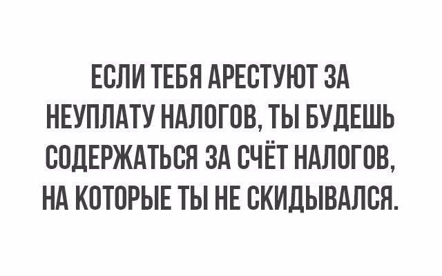 ЕСЛИ ТЕБП АРЕОТУЮТ ЗА НЕУПЛАТУ НАЛОГОВ ТЫ БУДЕШЬ ООДЕРЖАТЬОЯ ЗА ОЧЁТ НАЛОГОВ НА КОТОРЫЕ ТЫ НЕ ОКИЛЫВАЛОН