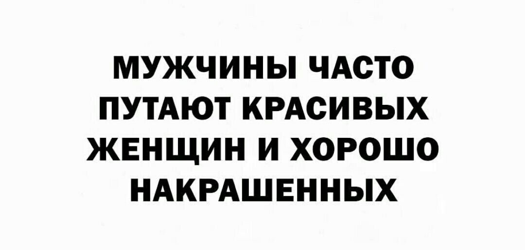 МУЖЧИНЫ ЧАСТО ПУТАЮТ КРАСИВЫХ ЖЕНЩИН И ХОРОШО НАКРАШЕННЫХ