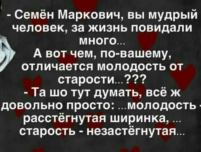 Семён Маркович вы мудрый человек за жизнь повидали много А вот чем по вашему отличается молодость от старости Та шо тут думать всё ж довольно просто молодость расстёгнутая ширинка старость незастегнутая