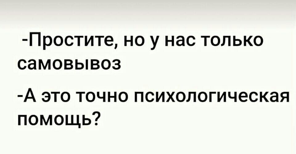 Простите НО У нас ТОЛЬКО СЭМОВЫВОЗ А это точно психологическая помощь