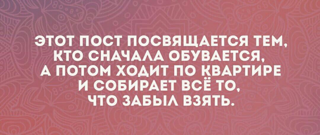 ЭТОТ ПОСТ ПОСВЯЩАЕТСЯ ТЕН КТО СНАЧААА ОБУВАЕТСЯ А ПОТОМ ХОАИТ ПО КВАРТИРЕ И СОБИРАЕТ ВСЕ ТО ЧТО ЗАБЫА ВЗЯТЬ