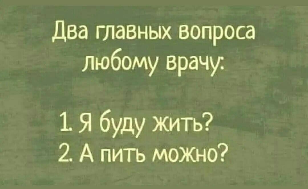 Два главных вопроса Любому врачу 1 Я буду жить А питъ МОЖНО