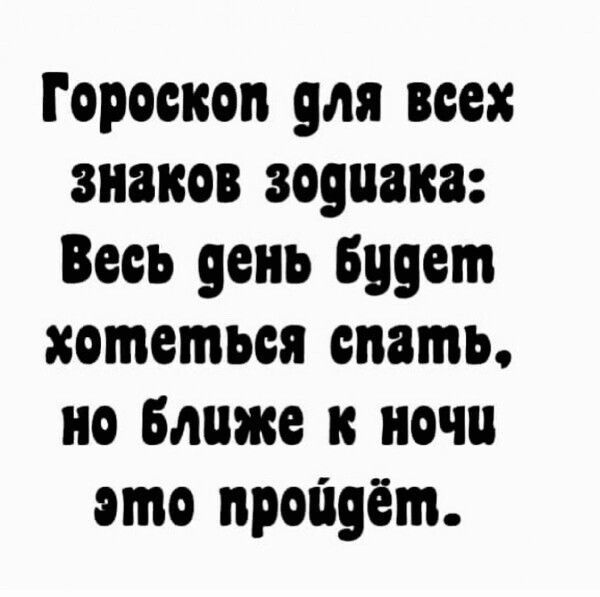 Гороскоп для всех знаков зодиака Весь день Будет хотеться спать но Ближе к ночи ото пройдёт