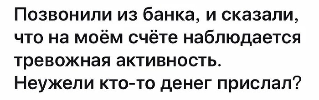 Позвонили из банка и сказали что на моём счёте наблюдается тревожная активность Неужели ктото денег прислал