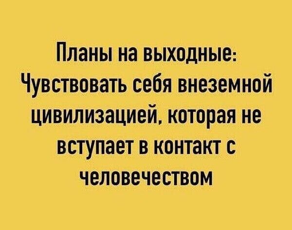 Планы на выходные Чувствовать себя внеземной цивилизацией которая не вступает в контакт с человечеством