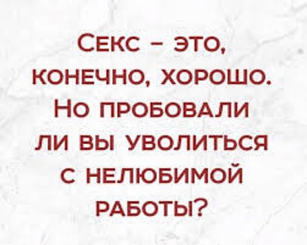 Секс это конечно хорошо Но прововдли ли вы уволиться с нелювимой РАБОТЫ