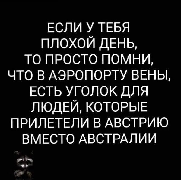 ЕСЛИ У ТЕБЯ ПЛОХОЙ ДЕНЬ ТО ПРОСТО ПОМНИ ЧТО В АЭРОПОРТУ ВЕНЫ ЕСТЬ УГОЛОК дЛЯ ЛЮДЕЙ КОТОРЫЕ ПРИЛЕТЕЛИ В АВСТРИЮ ВМЕСТО АВСТРАЛИИ