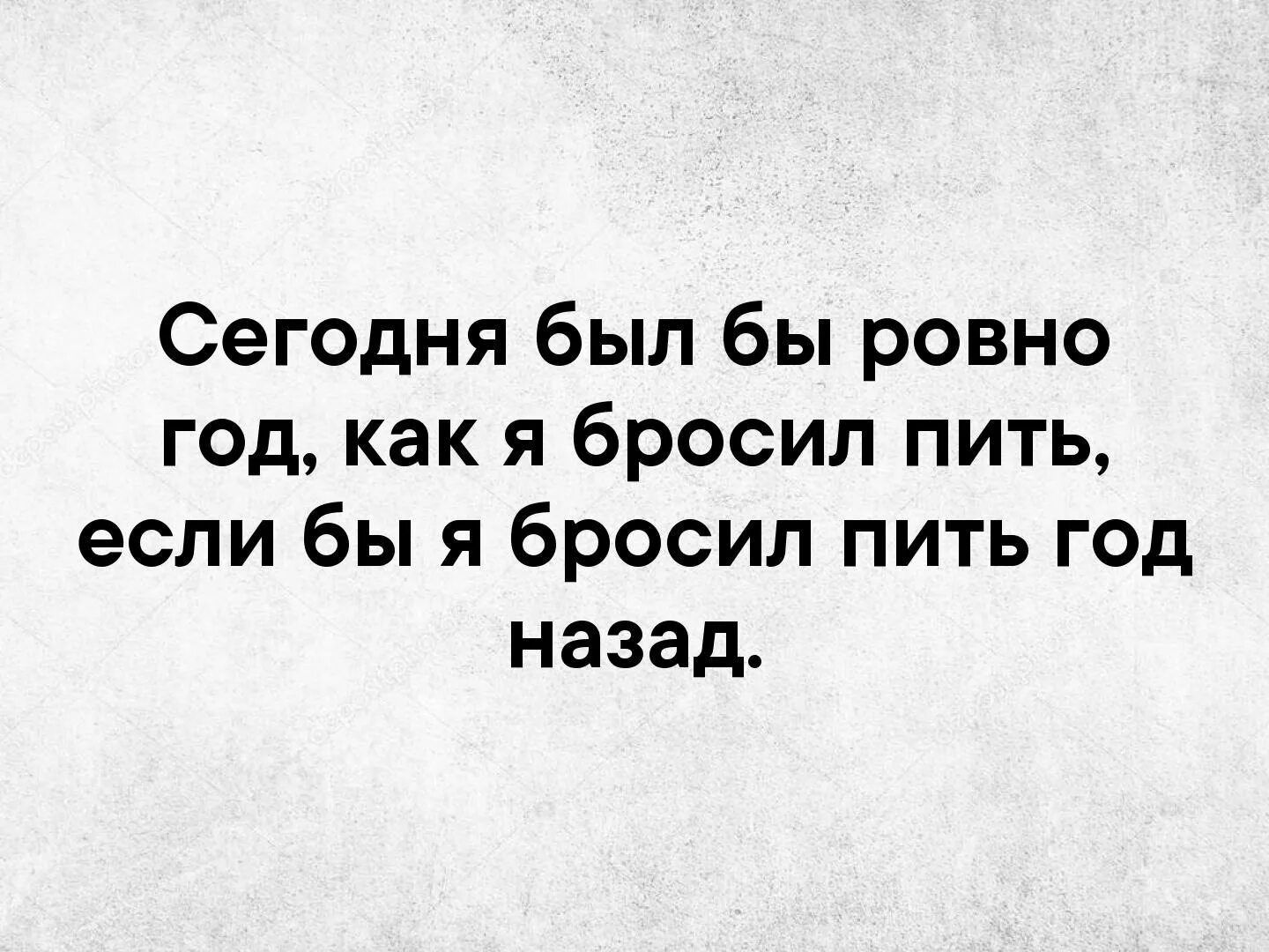 Сегодня был бы ровно год как я бросил пить если бы я бросил пить год назад