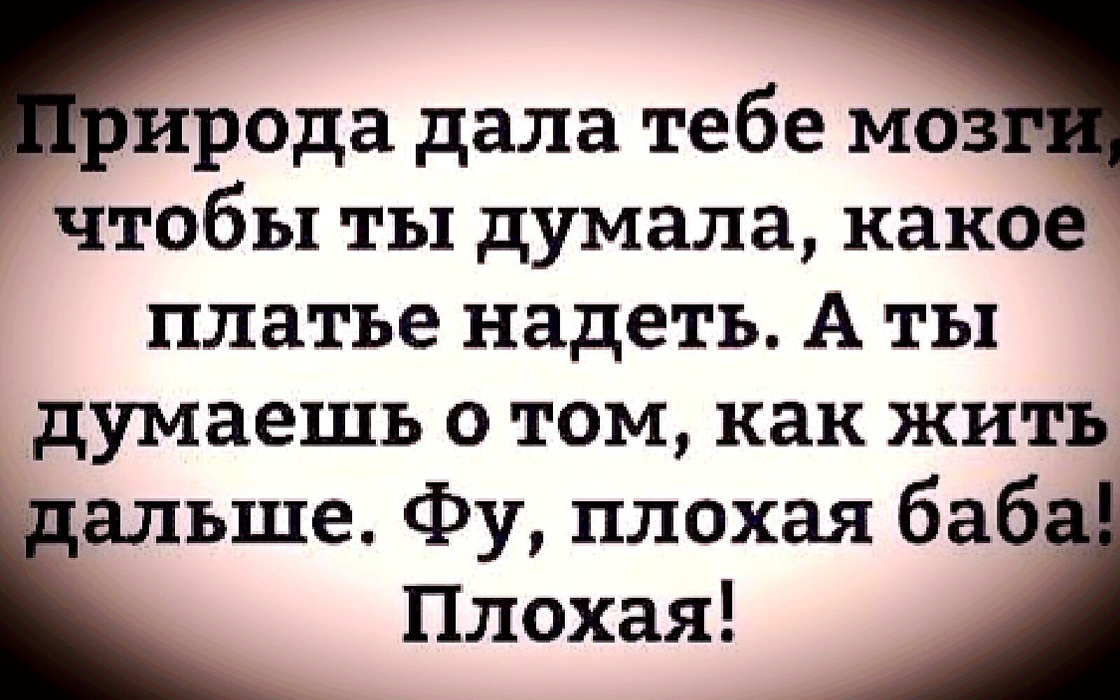 ирода дала тебе моз чтобы ты думала какое платье надеть А ты думаешь о том как жить альше Фу плохая баб _ Плохая