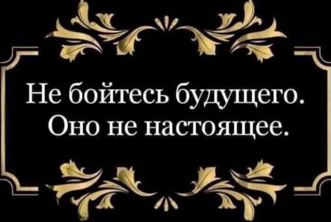 Г ЧЪЁЬЁ т Не бойтесь будущего Оно не настоящее Ч_ іг Г