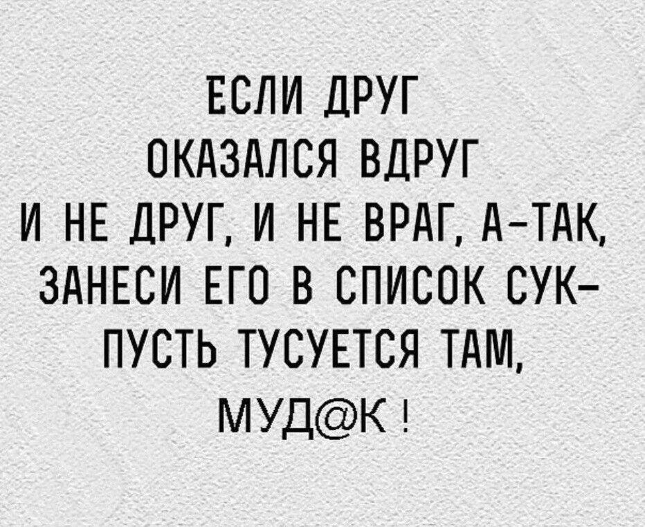 ЕСЛИ ДРУГ ОКАЗАЛСЯ ВДРУГ И НЕ ДРУГ И НЕ ВРАГ дТдК ЗАНЕСИ ЕГО В СПИСОК СУК ПУСТЬ ТУСУЕТСЯ ТАМ МУДК