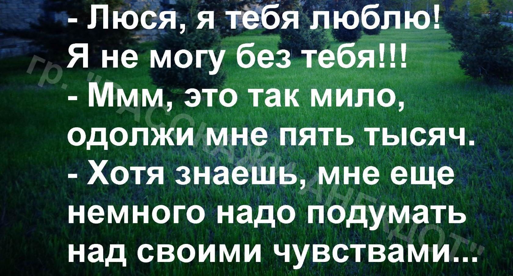 Люсй я гёбя люблю Я не могу без тебя Ммм это так мило одолжи мне пять тысяч Хотя знаешь мне еще немного надо подумать над своими чувствами