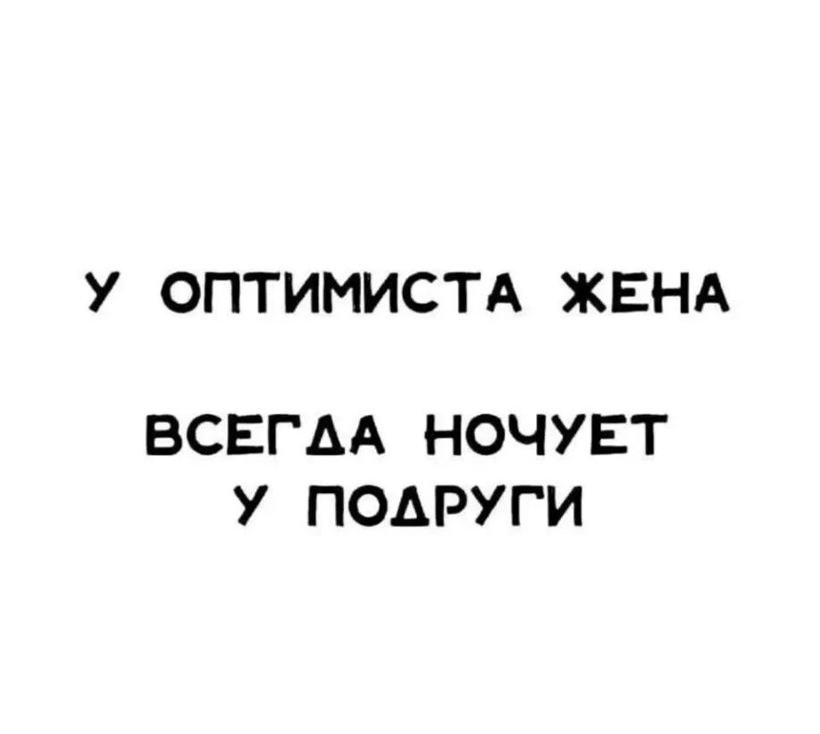 У ОПТИМИСТА ЖЕНА ВСЕГДА НОЧУЕТ У ПОДРУГИ