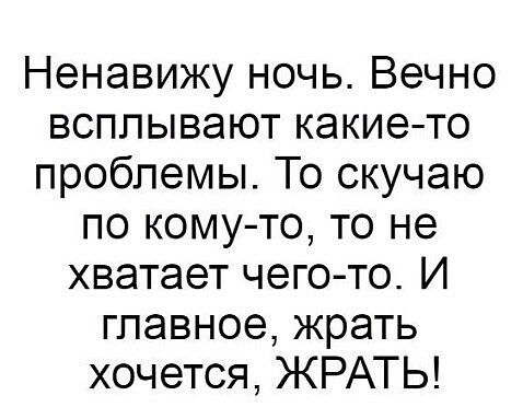 Ненавижу ночь Вечно всплывают какието проблемы То скучаю по кому то то не хватает чего то И главное жрать хочется ЖРАТЬ