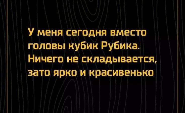 У меня сегодня вместо головы кубик Рубика Ничего не складывается зато ярко и красивенько