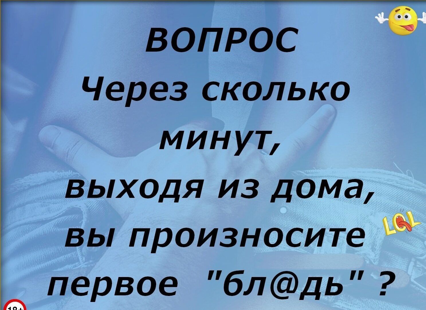 ВОПРОС Через сколько минут выходя из дома вы произносите первое блдь