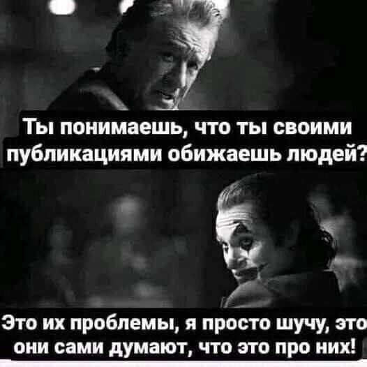 _ ТЫ понимаешь ЧТО ТЫ СВОИМИ публикациями обижаешь людей Это их проблемы я просто шучу это они сами думают что это про иих _