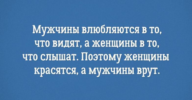 Мужчины влюбляются в то что видят женщины в то что слышат Поэтому женщины красятся а мужчины врут