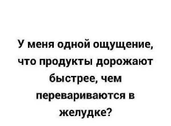 У меня одной ощущение что продукты дорожают быстрее чем перевариваются в желудке