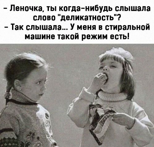 Леночка ты когда нибудь слышала слово двликативсть Так слышала У меня в стиральной машине такой режим есть