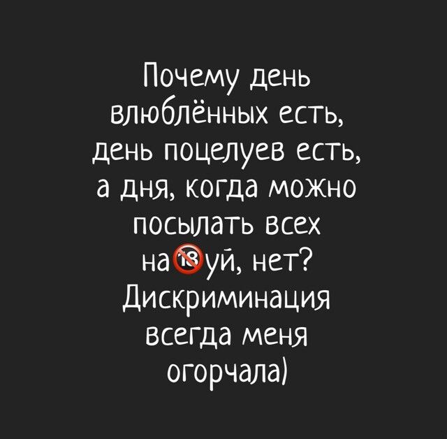 Почему день влюблённых есть день поцелуев есть а дня когда мохно посылать всех науи нет Дискриминация всегда меня огорчала