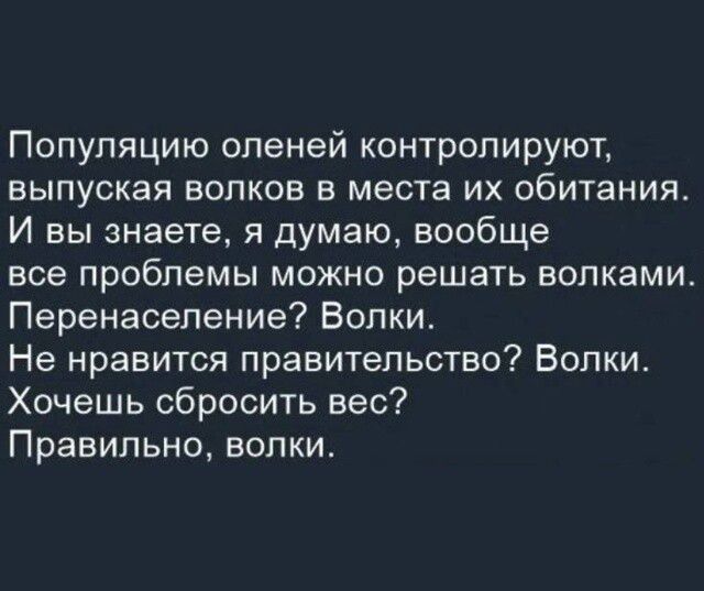 Популяцию оленей контролируют выпуская волков в места их обитания И вы знаете я думаю вообще все проблемы МОЖНО решать ЕОПКЭМИ Перенесепение Волки Не нравится правительство Волки Хочешь сбросить вес Правильно волки