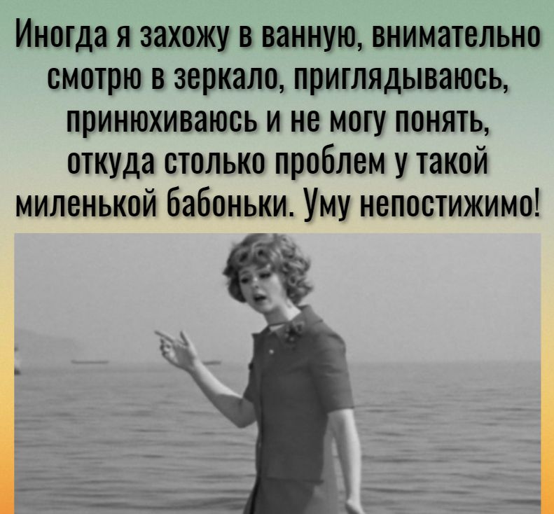 Иногда я захожу в ванную внимательно смотрю в зеркало приглядываюсь принюхиваюсь и не могу понять откуда столько проблем утакой миленькой бабоиьки Уму непостижимо