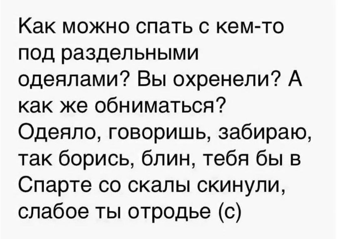 Как можно спать с кемто под раздельными одеялами Вы охренели А как же обниматься Одеяло говоришь забираю так борись блин тебя бы в Спарте со скалы скинули слабое ты отродье с