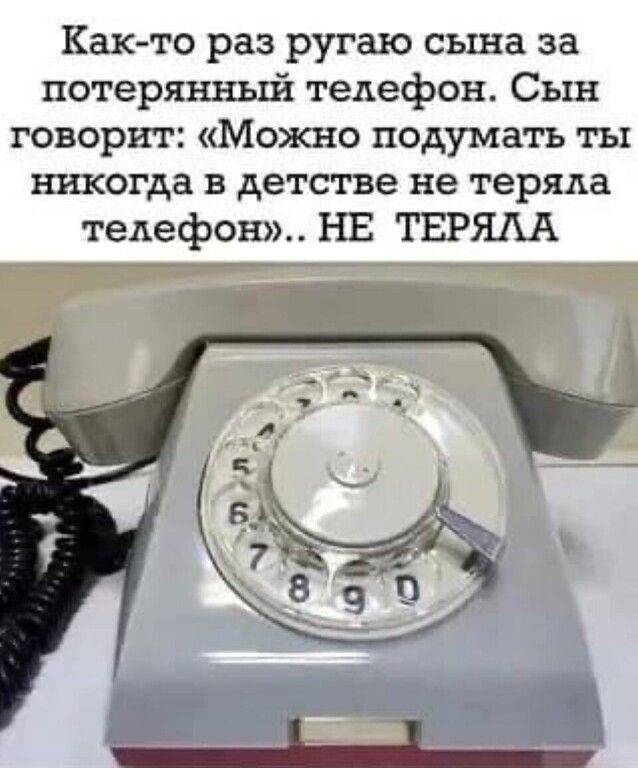 Как то раз ругаю сына за потерянный телефон Сын говорит Можно подумать ты никогда в детстве не теряла телефон НЕ ТЕРЩ