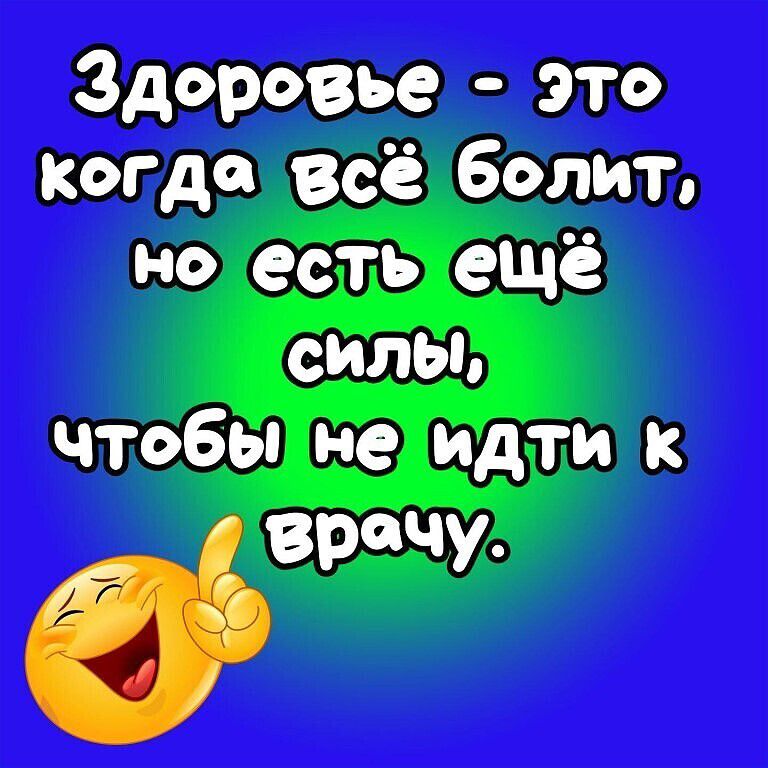 Здоровье это когда всё Болит но есть ещё силы чтобы не идти к Врачу