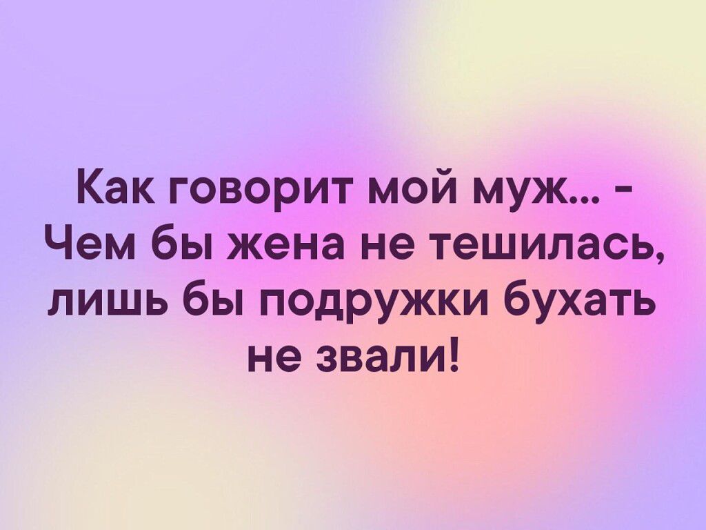 Как говорит мой муж Чем бы жена не тешилась лишь бы подружки бухать не звали