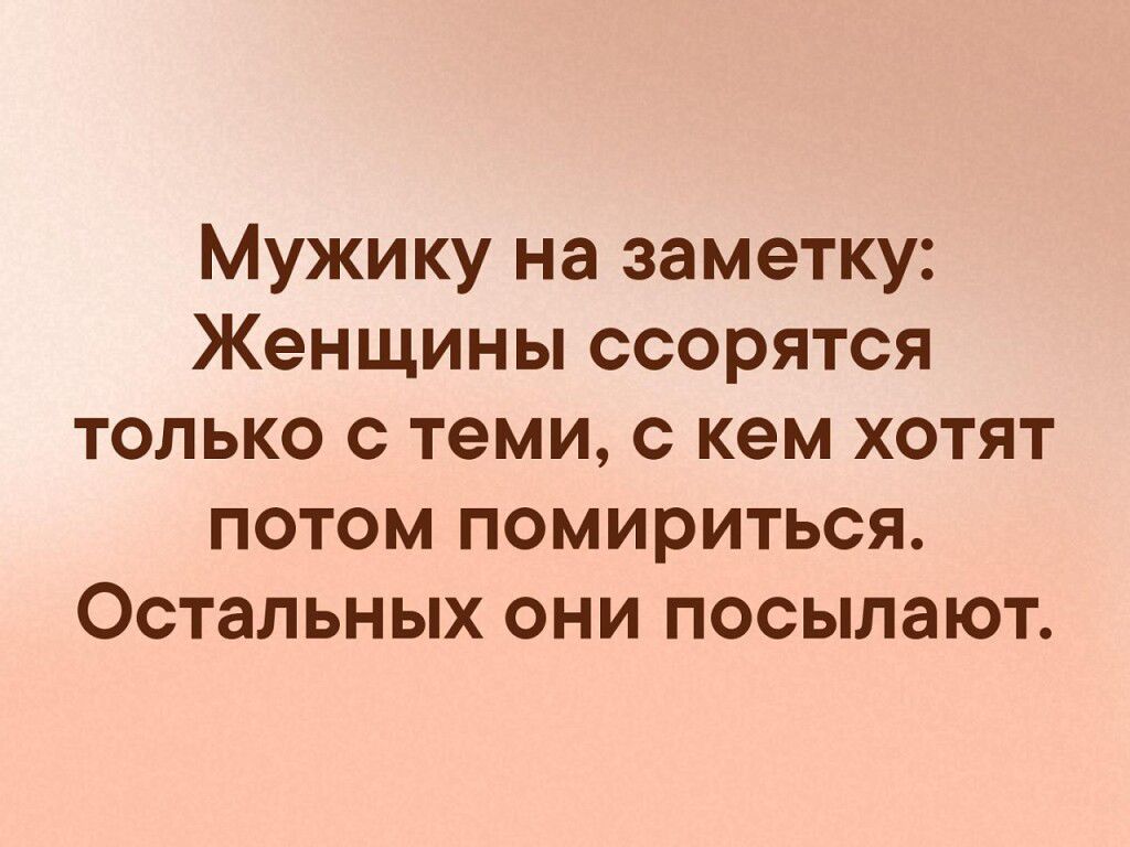 Мужику на заметку Женщины ссорятся только с теми с кем хотят потом помириться Остальных они посылают