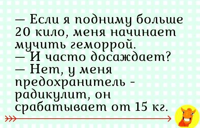 Если я подниму больше 20 кило меня начинает м чить геморройи НИ часто досаждает Нет у меня предохранитель радикулит он срабатывает от 15 кг