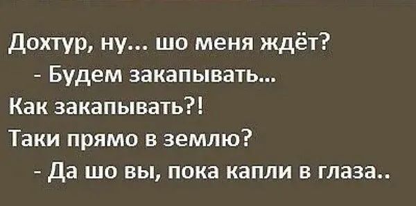 Дохтур ну шо меня ждё1 Будем закапывать Как закапывать Таки прямо в землю Да шо вы пока капли в глаза