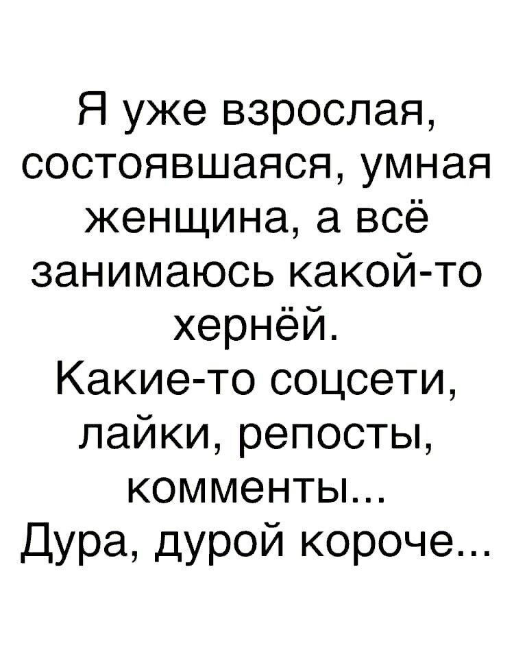 Я уже взрослая состоявшаяся умная женщина а всё занимаюсь какой то хернёй Какие то соцсети пайки репосты комменты Дура дурой короче