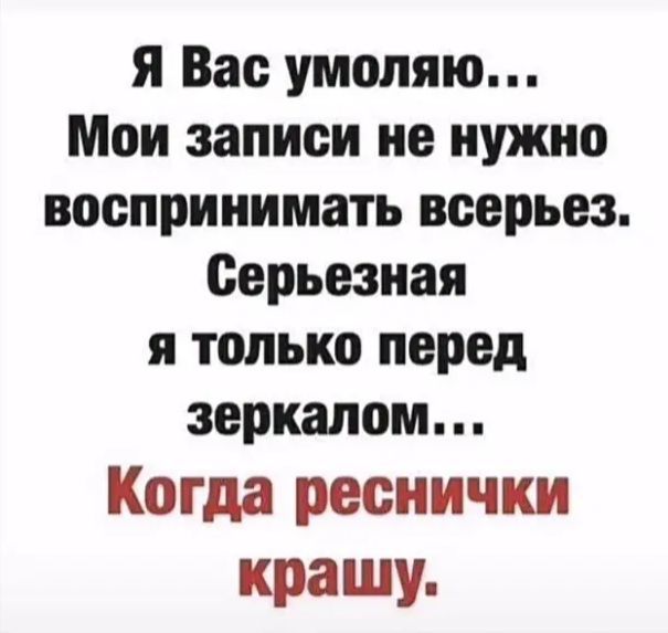 я Вас умоляю Мон записи не нужно воспринимать всерьез Серьезная я только перед зеркалом Когда реснички кращу