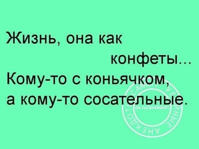 Жизнь она как конфеты Кому то с коньячком а кому то сосательные